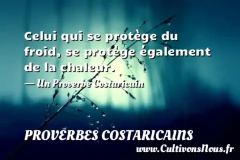 Celui qui se protège du froid, se protège également de la chaleur. - Un Proverbe Costaricain PROVERBES COSTARICAINS