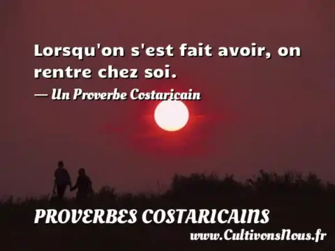 Lorsqu on s est fait avoir, on rentre chez soi. - Un Proverbe Costaricain PROVERBES COSTARICAINS