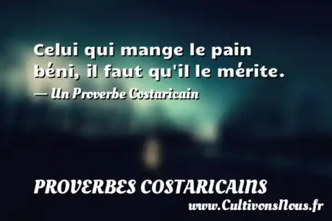 Celui qui mange le pain béni, il faut qu il le mérite. - Un Proverbe Costaricain PROVERBES COSTARICAINS