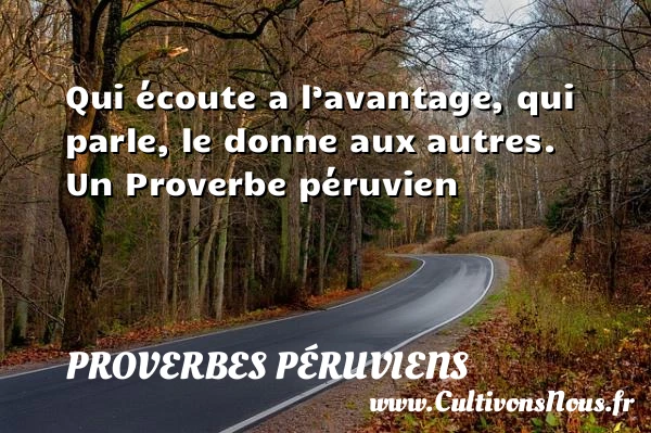 Qui écoute a l’avantage, qui parle, le donne - Proverbes péruviens - Proverbes philosophiques