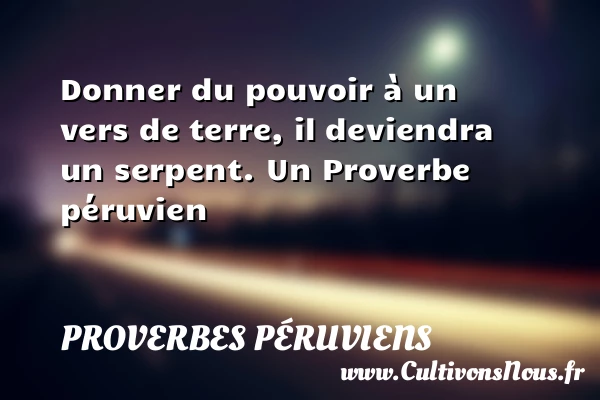Donner du pouvoir à un vers de terre, - Proverbes péruviens - Proverbes philosophiques