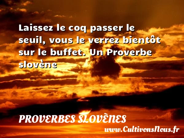 Laissez le coq passer le seuil, vous le verrez bientôt sur le - Proverbes slovènes - Proverbes philosophiques