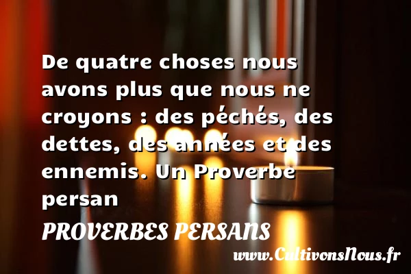 De quatre choses nous avons plus que nous ne croyons - Proverbes persans