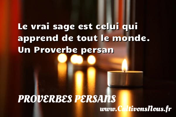 Le vrai sage est celui qui apprend de tout - Proverbes persans