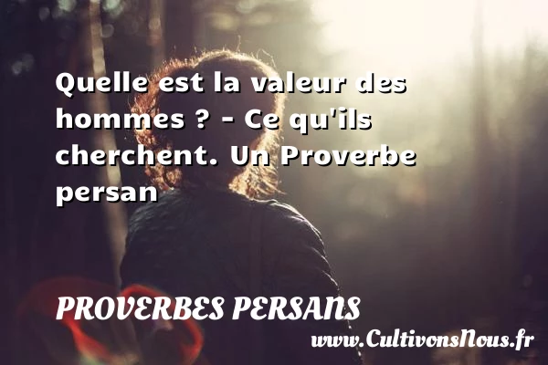 Quelle est la valeur des hommes ? – Ce - Proverbes persans - Proverbe valeur