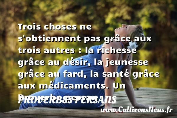 Trois choses ne s’obtiennent pas grâce aux trois autres - Proverbes persans - Proverbe désir