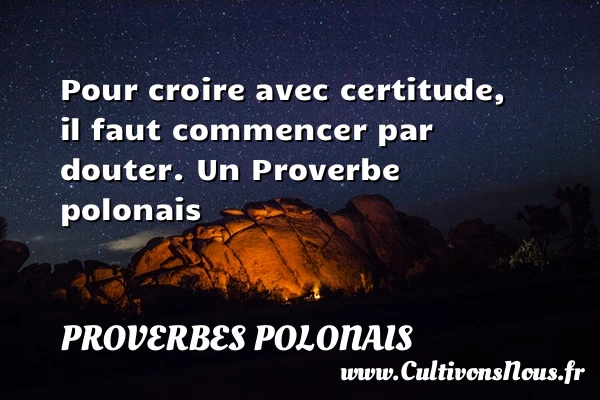 Pour croire avec certitude, il faut commencer par - Proverbes polonais - Proverbes philosophiques
