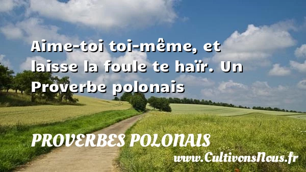 Aime-toi toi-même, et laisse la foule te ha&iuml;r. - Proverbes polonais