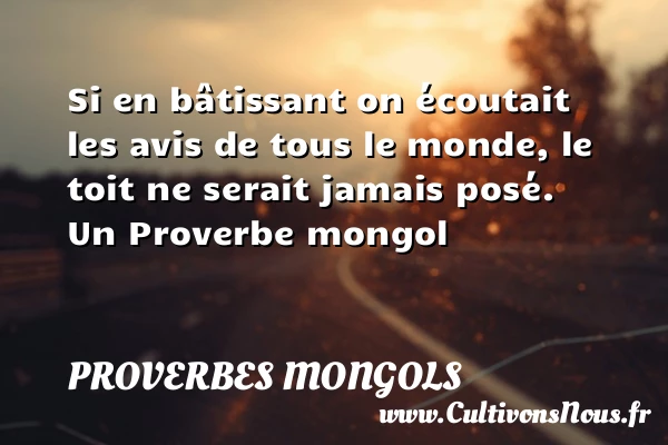 Si en bâtissant on écoutait les avis de tous le monde, le toit - Proverbes mongols - Proverbes philosophiques