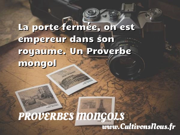 La porte fermée, on est empereur dans son - Proverbes mongols - Proverbes philosophiques