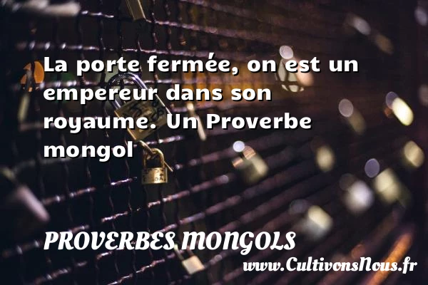 La porte fermée, on est un empereur dans son - Proverbes mongols - Proverbes philosophiques