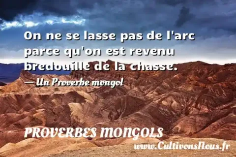 On ne se lasse pas de l arc parce qu on est revenu bredouille de la chasse. - Un Proverbe mongol PROVERBES MONGOLS
