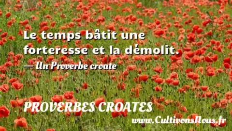 Le temps bâtit une forteresse et la démolit. - Un Proverbe croate PROVERBES CROATES