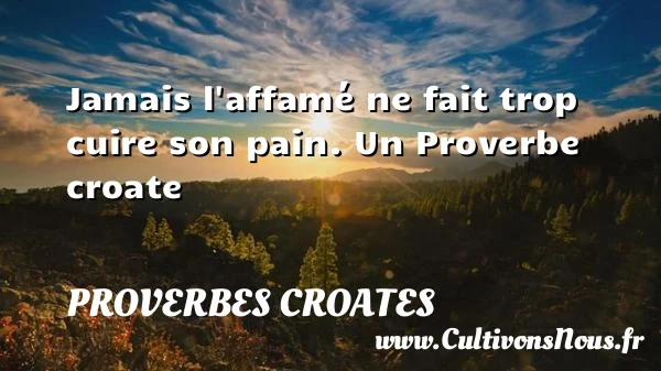 Jamais l’affamé ne fait trop cuire son pain. - Proverbes croates - Proverbes philosophiques