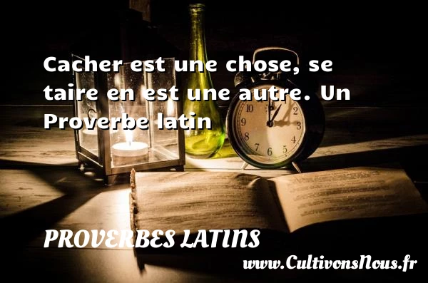 Cacher est une chose, se taire en est - Proverbes latins